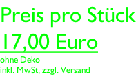 Preis pro Stück 17,00 Euro ohne Deko inkl. MwSt, zzgl. Versand