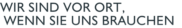 Wir sind vor ort,  wenn Sie uns Brauchen