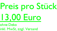 Preis pro Stück 13,00 Euro ohne Deko inkl. MwSt, zzgl. Versand